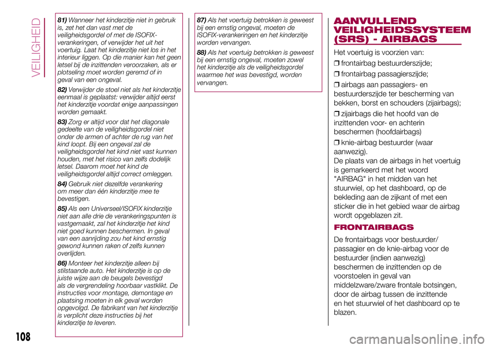 FIAT 500X 2017 Instructieboek (in Dutch) 81)Wanneer het kinderzitje niet in gebruik
is, zet het dan vast met de
veiligheidsgordel of met de ISOFIX-
verankeringen, of verwijder het uit het
voertuig. Laat het kinderzitje niet los in het
interi FIAT 500X 2017 Instructieboek (in Dutch) 81)Wanneer het kinderzitje niet in gebruik
is, zet het dan vast met de
veiligheidsgordel of met de ISOFIX-
verankeringen, of verwijder het uit het
voertuig. Laat het kinderzitje niet los in het
interi