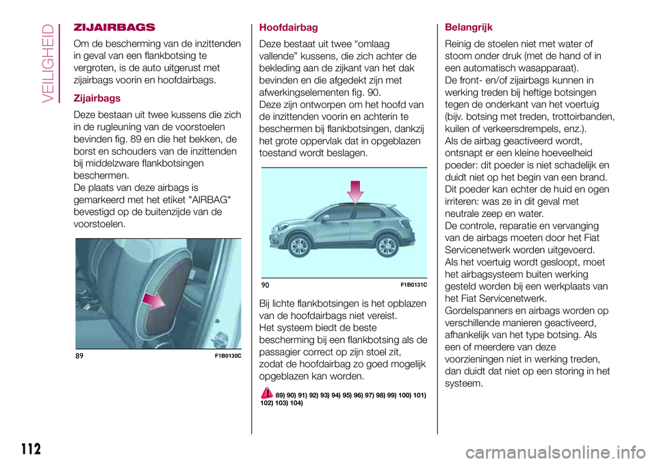 FIAT 500X 2017  Instructieboek (in Dutch) ZIJAIRBAGS
Om de bescherming van de inzittenden
in geval van een flankbotsing te
vergroten, is de auto uitgerust met
zijairbags voorin en hoofdairbags.
Zijairbags
Deze bestaan uit twee kussens die zic