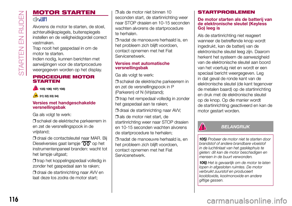 FIAT 500X 2017 Instructieboek (in Dutch) MOTOR STARTEN
Alvorens de motor te starten, de stoel,
achteruitkijkspiegels, buitenspiegels
instellen en de veiligheidsgordel correct
vastmaken.
Trap nooit het gaspedaal in om de
motor te starten.
Ind FIAT 500X 2017 Instructieboek (in Dutch) MOTOR STARTEN
Alvorens de motor te starten, de stoel,
achteruitkijkspiegels, buitenspiegels
instellen en de veiligheidsgordel correct
vastmaken.
Trap nooit het gaspedaal in om de
motor te starten.
Ind