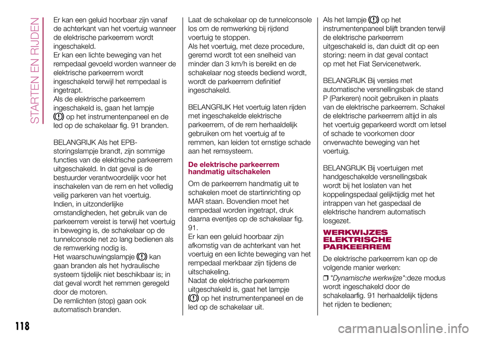 FIAT 500X 2017 Instructieboek (in Dutch) Er kan een geluid hoorbaar zijn vanaf
de achterkant van het voertuig wanneer
de elektrische parkeerrem wordt
ingeschakeld.
Er kan een lichte beweging van het
rempedaal gevoeld worden wanneer de
elektr FIAT 500X 2017 Instructieboek (in Dutch) Er kan een geluid hoorbaar zijn vanaf
de achterkant van het voertuig wanneer
de elektrische parkeerrem wordt
ingeschakeld.
Er kan een lichte beweging van het
rempedaal gevoeld worden wanneer de
elektr