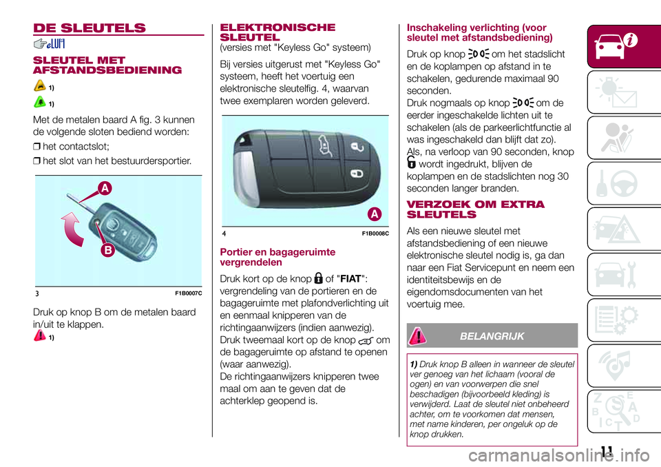 FIAT 500X 2017 Instructieboek (in Dutch) DE SLEUTELS
SLEUTEL MET
AFSTANDSBEDIENING
1)
1)
Met de metalen baard A fig. 3 kunnen
de volgende sloten bediend worden:
❒het contactslot;
❒het slot van het bestuurdersportier.
Druk op knop B om de FIAT 500X 2017 Instructieboek (in Dutch) DE SLEUTELS
SLEUTEL MET
AFSTANDSBEDIENING
1)
1)
Met de metalen baard A fig. 3 kunnen
de volgende sloten bediend worden:
❒het contactslot;
❒het slot van het bestuurdersportier.
Druk op knop B om de
