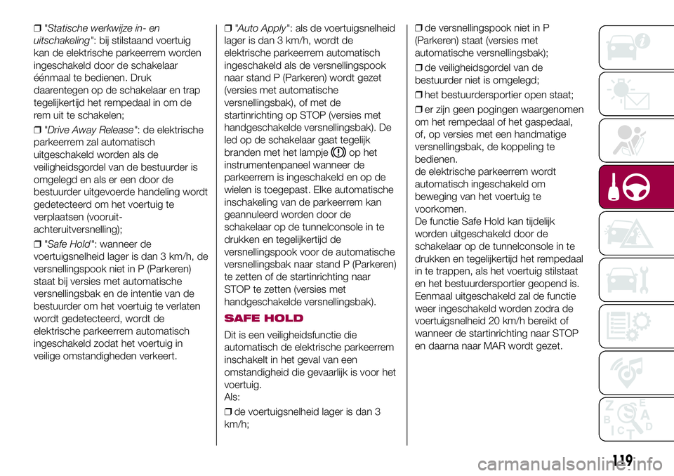 FIAT 500X 2017 Instructieboek (in Dutch) ❒"Statische werkwijze in- en
uitschakeling": bij stilstaand voertuig
kan de elektrische parkeerrem worden
ingeschakeld door de schakelaar
éénmaal te bedienen. Druk
daarentegen op de schake FIAT 500X 2017 Instructieboek (in Dutch) ❒"Statische werkwijze in- en
uitschakeling": bij stilstaand voertuig
kan de elektrische parkeerrem worden
ingeschakeld door de schakelaar
éénmaal te bedienen. Druk
daarentegen op de schake