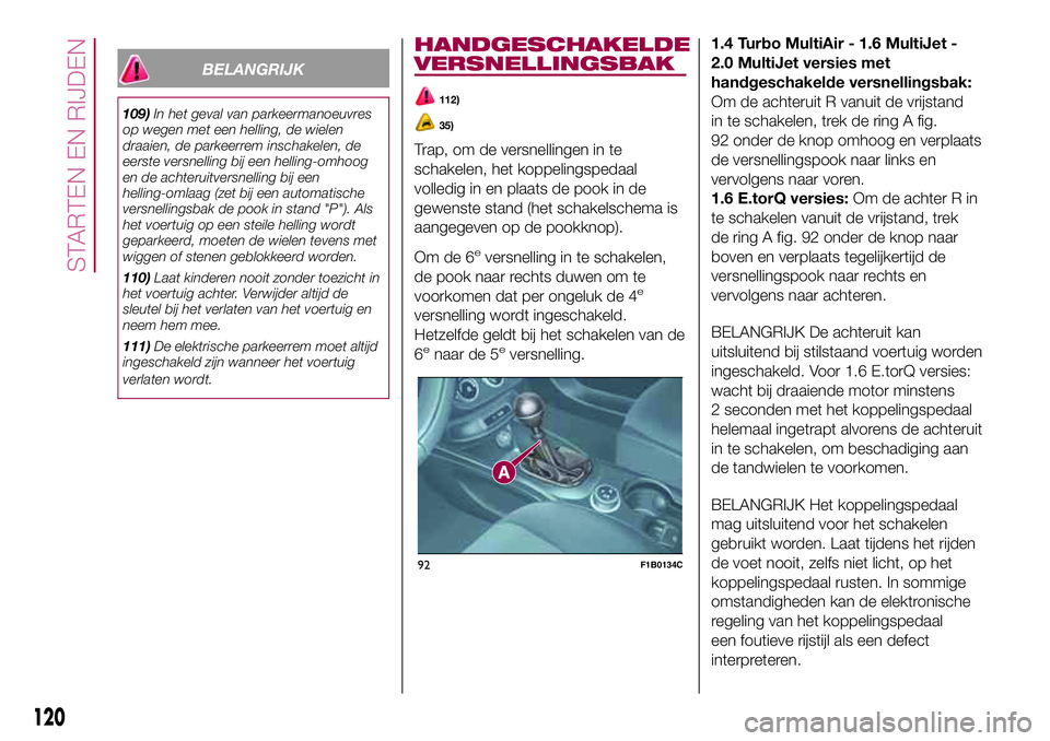 FIAT 500X 2017 Instructieboek (in Dutch) BELANGRIJK
109)In het geval van parkeermanoeuvres
op wegen met een helling, de wielen
draaien, de parkeerrem inschakelen, de
eerste versnelling bij een helling-omhoog
en de achteruitversnelling bij ee FIAT 500X 2017 Instructieboek (in Dutch) BELANGRIJK
109)In het geval van parkeermanoeuvres
op wegen met een helling, de wielen
draaien, de parkeerrem inschakelen, de
eerste versnelling bij een helling-omhoog
en de achteruitversnelling bij ee
