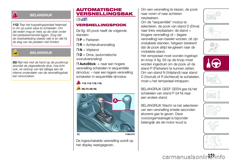 FIAT 500X 2017 Instructieboek (in Dutch) BELANGRIJK
112)Trap het koppelingspedaal helemaal
in om op juiste wijze te schakelen. Om
die reden mag er niets op de vloer onder
het pedaalsamenstel liggen. Zorg dat
de vloerbekleding steeds vlak is FIAT 500X 2017 Instructieboek (in Dutch) BELANGRIJK
112)Trap het koppelingspedaal helemaal
in om op juiste wijze te schakelen. Om
die reden mag er niets op de vloer onder
het pedaalsamenstel liggen. Zorg dat
de vloerbekleding steeds vlak is