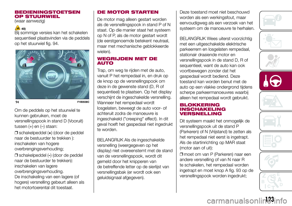 FIAT 500X 2017 Instructieboek (in Dutch) BEDIENINGSTOETSEN
OP STUURWIEL
(waar aanwezig)
40)Bij sommige versies kan het schakelen
sequentieel plaatsvinden via de peddels
op het stuurwiel fig. 94.
Om de peddels op het stuurwiel te
kunnen gebru FIAT 500X 2017 Instructieboek (in Dutch) BEDIENINGSTOETSEN
OP STUURWIEL
(waar aanwezig)
40)Bij sommige versies kan het schakelen
sequentieel plaatsvinden via de peddels
op het stuurwiel fig. 94.
Om de peddels op het stuurwiel te
kunnen gebru