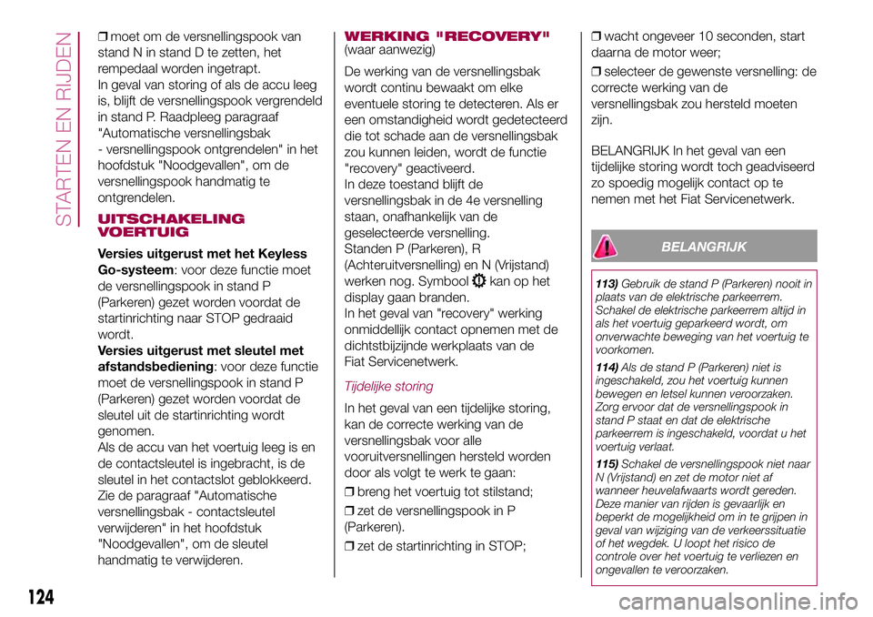 FIAT 500X 2017 Instructieboek (in Dutch) ❒moet om de versnellingspook van
stand N in stand D te zetten, het
rempedaal worden ingetrapt.
In geval van storing of als de accu leeg
is, blijft de versnellingspook vergrendeld
in stand P. Raadple FIAT 500X 2017 Instructieboek (in Dutch) ❒moet om de versnellingspook van
stand N in stand D te zetten, het
rempedaal worden ingetrapt.
In geval van storing of als de accu leeg
is, blijft de versnellingspook vergrendeld
in stand P. Raadple