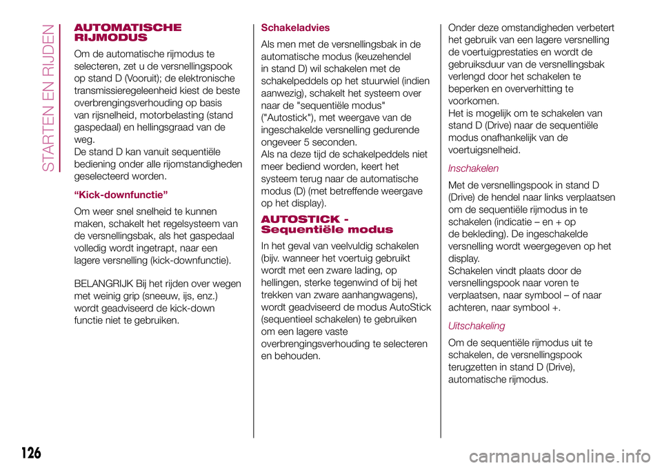 FIAT 500X 2017 Instructieboek (in Dutch) AUTOMATISCHE
RIJMODUS
Om de automatische rijmodus te
selecteren, zet u de versnellingspook
op stand D (Vooruit); de elektronische
transmissieregeleenheid kiest de beste
overbrengingsverhouding op basi FIAT 500X 2017 Instructieboek (in Dutch) AUTOMATISCHE
RIJMODUS
Om de automatische rijmodus te
selecteren, zet u de versnellingspook
op stand D (Vooruit); de elektronische
transmissieregeleenheid kiest de beste
overbrengingsverhouding op basi