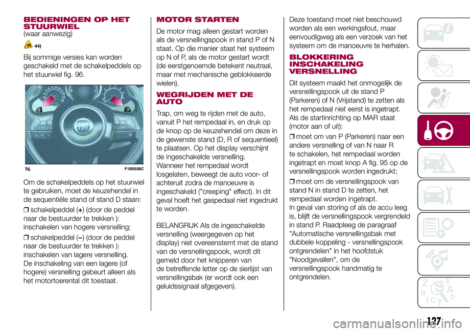 FIAT 500X 2017 Instructieboek (in Dutch) BEDIENINGEN OP HET
STUURWIEL
(waar aanwezig)
44)
Bij sommige versies kan worden
geschakeld met de schakelpeddels op
het stuurwiel fig. 96.
Om de schakelpeddels op het stuurwiel
te gebruiken, moet de k FIAT 500X 2017 Instructieboek (in Dutch) BEDIENINGEN OP HET
STUURWIEL
(waar aanwezig)
44)
Bij sommige versies kan worden
geschakeld met de schakelpeddels op
het stuurwiel fig. 96.
Om de schakelpeddels op het stuurwiel
te gebruiken, moet de k