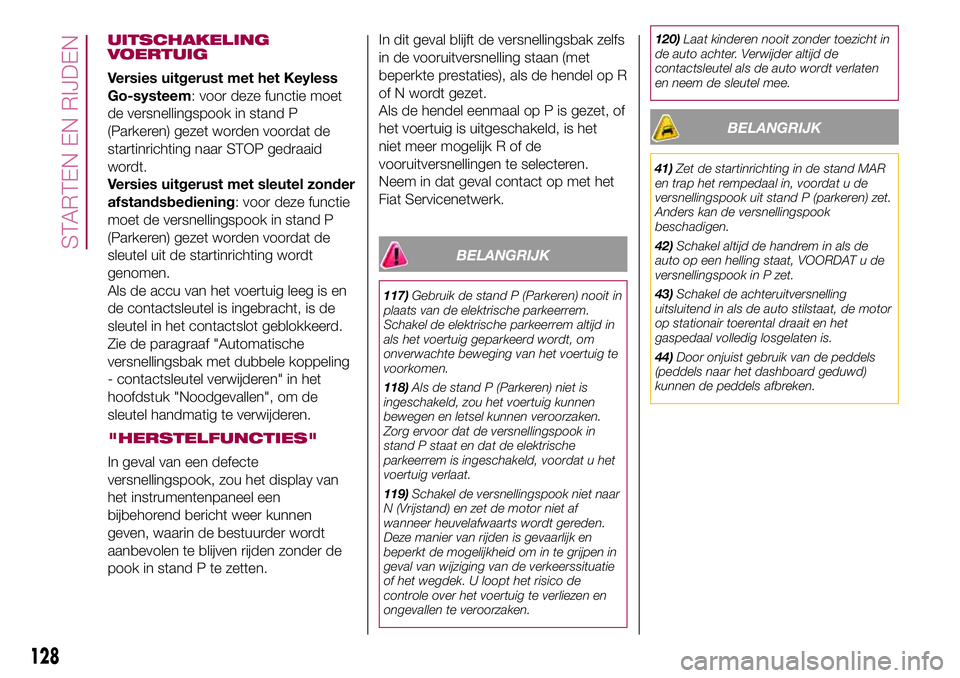 FIAT 500X 2017 Instructieboek (in Dutch) UITSCHAKELING
VOERTUIG
Versies uitgerust met het Keyless
Go-systeem: voor deze functie moet
de versnellingspook in stand P
(Parkeren) gezet worden voordat de
startinrichting naar STOP gedraaid
wordt.
FIAT 500X 2017 Instructieboek (in Dutch) UITSCHAKELING
VOERTUIG
Versies uitgerust met het Keyless
Go-systeem: voor deze functie moet
de versnellingspook in stand P
(Parkeren) gezet worden voordat de
startinrichting naar STOP gedraaid
wordt.