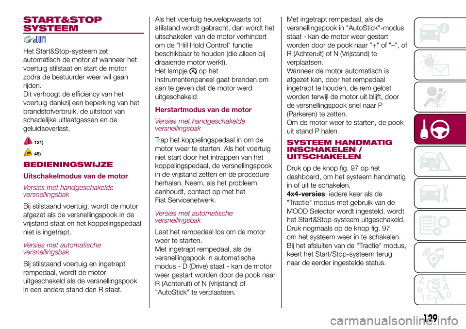 FIAT 500X 2017 Instructieboek (in Dutch) START&STOP
SYSTEEM
Het Start&Stop-systeem zet
automatisch de motor af wanneer het
voertuig stilstaat en start de motor
zodra de bestuurder weer wil gaan
rijden.
Dit verhoogt de efficiency van het
voer FIAT 500X 2017 Instructieboek (in Dutch) START&STOP
SYSTEEM
Het Start&Stop-systeem zet
automatisch de motor af wanneer het
voertuig stilstaat en start de motor
zodra de bestuurder weer wil gaan
rijden.
Dit verhoogt de efficiency van het
voer