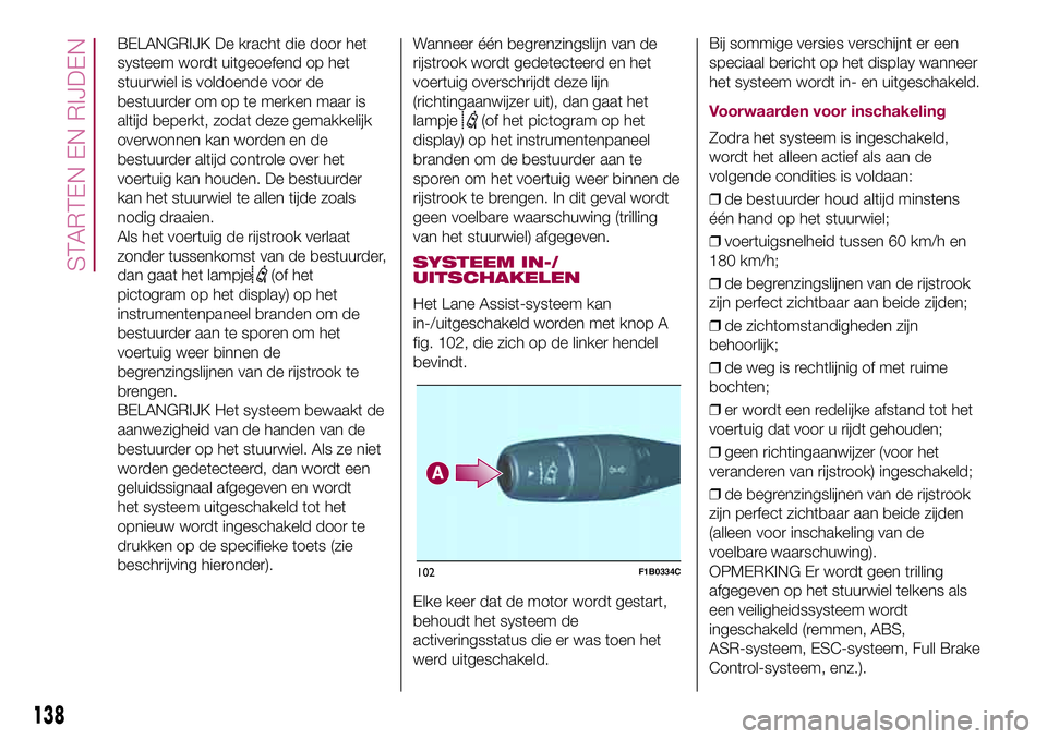 FIAT 500X 2017 Instructieboek (in Dutch) BELANGRIJK De kracht die door het
systeem wordt uitgeoefend op het
stuurwiel is voldoende voor de
bestuurder om op te merken maar is
altijd beperkt, zodat deze gemakkelijk
overwonnen kan worden en de
FIAT 500X 2017 Instructieboek (in Dutch) BELANGRIJK De kracht die door het
systeem wordt uitgeoefend op het
stuurwiel is voldoende voor de
bestuurder om op te merken maar is
altijd beperkt, zodat deze gemakkelijk
overwonnen kan worden en de