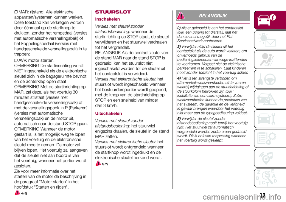 FIAT 500X 2017 Instructieboek (in Dutch) ❒MAR: rijstand. Alle elektrische
apparaten/systemen kunnen werken.
Deze toestand kan verkregen worden
door éénmaal op de startknop te
drukken, zonder het rempedaal (versies
met automatische versne FIAT 500X 2017 Instructieboek (in Dutch) ❒MAR: rijstand. Alle elektrische
apparaten/systemen kunnen werken.
Deze toestand kan verkregen worden
door éénmaal op de startknop te
drukken, zonder het rempedaal (versies
met automatische versne