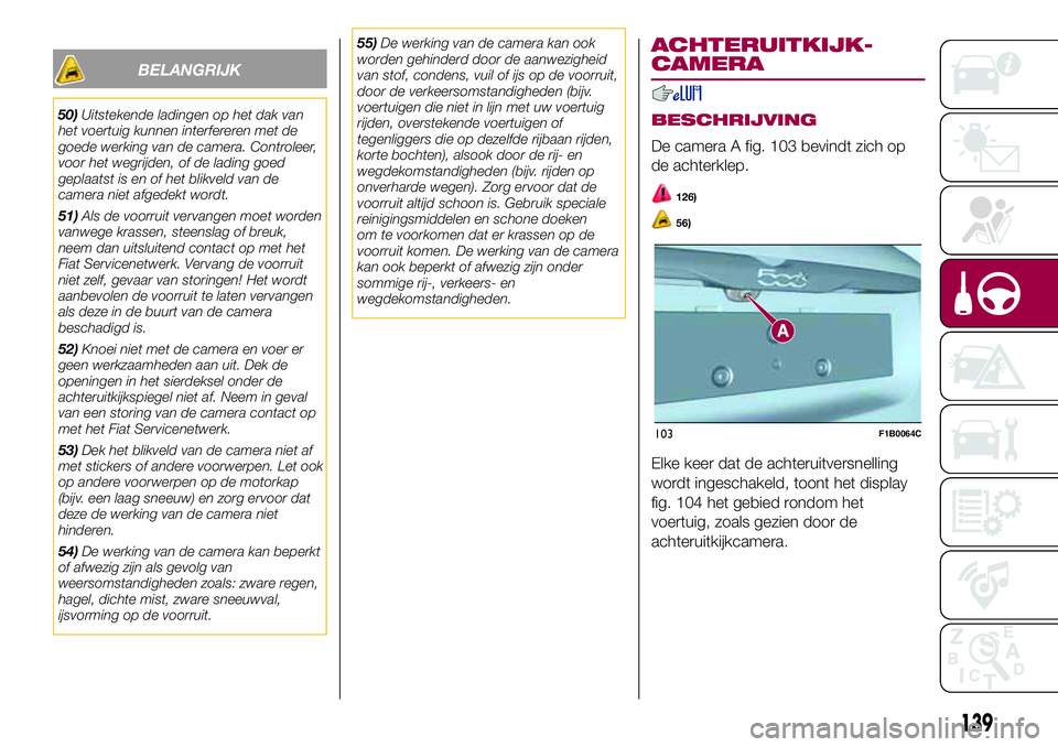FIAT 500X 2017  Instructieboek (in Dutch) BELANGRIJK
50)Uitstekende ladingen op het dak van
het voertuig kunnen interfereren met de
goede werking van de camera. Controleer,
voor het wegrijden, of de lading goed
geplaatst is en of het blikveld
