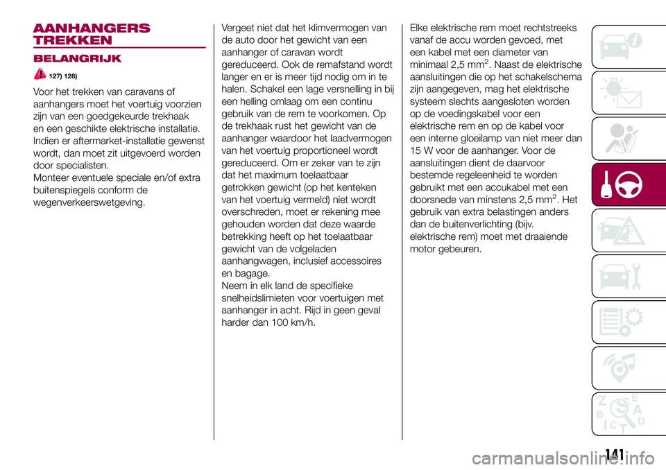 FIAT 500X 2017  Instructieboek (in Dutch) AANHANGERS
TREKKEN
BELANGRIJK
127) 128)
Voor het trekken van caravans of
aanhangers moet het voertuig voorzien
zijn van een goedgekeurde trekhaak
en een geschikte elektrische installatie.
Indien er af