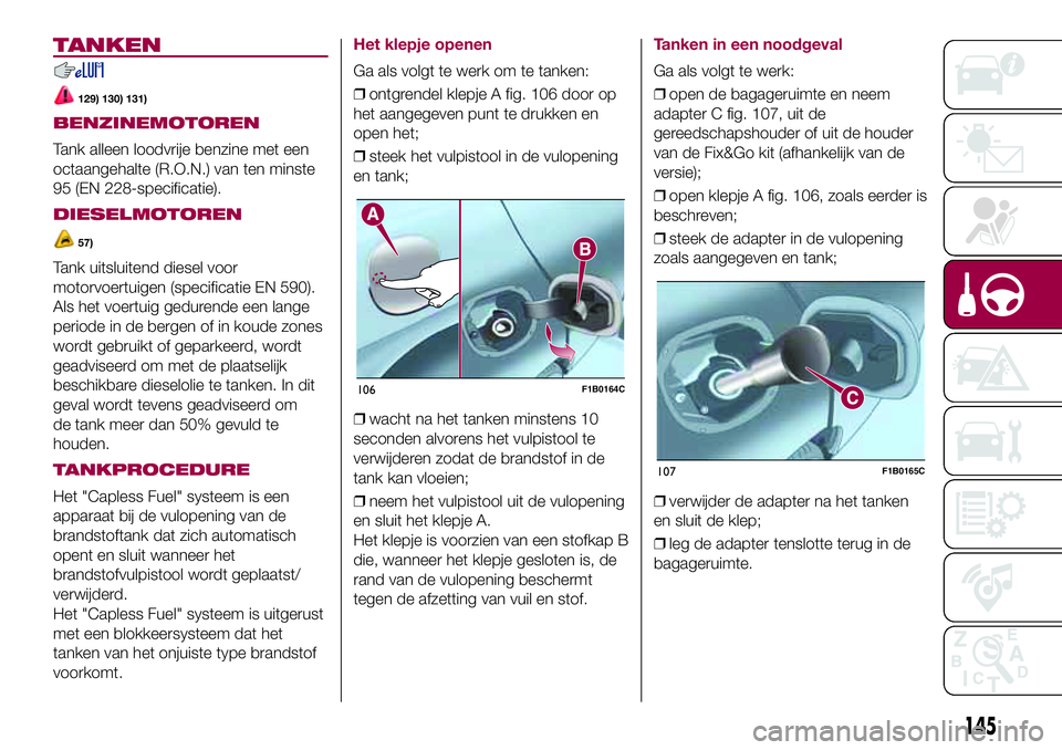 FIAT 500X 2017  Instructieboek (in Dutch) TANKEN
129) 130) 131)
BENZINEMOTOREN
Tank alleen loodvrije benzine met een
octaangehalte (R.O.N.) van ten minste
95 (EN 228-specificatie).
DIESELMOTOREN
57)
Tank uitsluitend diesel voor
motorvoertuige