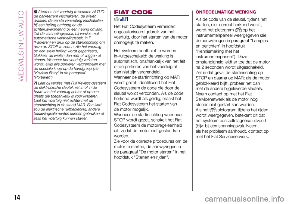 FIAT 500X 2017 Instructieboek (in Dutch) 6)Alvorens het voertuig te verlaten ALTIJD
de parkeerrem inschakelen, de wielen
draaien, de eerste versnelling inschakelen
bij een helling omhoog en de
achteruitversnelling bij een helling omlaag.
Zet FIAT 500X 2017 Instructieboek (in Dutch) 6)Alvorens het voertuig te verlaten ALTIJD
de parkeerrem inschakelen, de wielen
draaien, de eerste versnelling inschakelen
bij een helling omhoog en de
achteruitversnelling bij een helling omlaag.
Zet