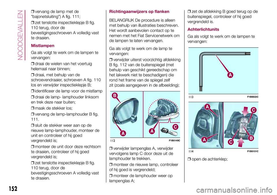 FIAT 500X 2017 Instructieboek (in Dutch) ❒vervang de lamp met de
"bajonetsluiting") A fig. 111;
❒zet tenslotte inspectieklepje B fig.
110 terug, door de
bevestigingsschroeven A volledig vast
te draaien.
Mistlampen
Ga als volgt te FIAT 500X 2017 Instructieboek (in Dutch) ❒vervang de lamp met de
"bajonetsluiting") A fig. 111;
❒zet tenslotte inspectieklepje B fig.
110 terug, door de
bevestigingsschroeven A volledig vast
te draaien.
Mistlampen
Ga als volgt te