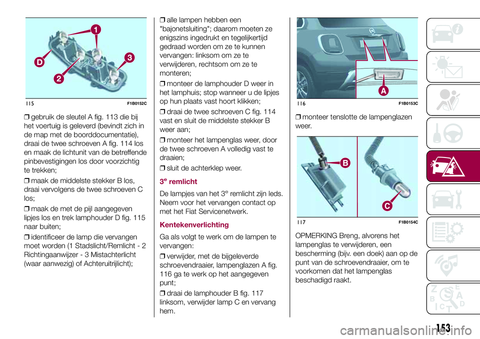 FIAT 500X 2017 Instructieboek (in Dutch) ❒gebruik de sleutel A fig. 113 die bij
het voertuig is geleverd (bevindt zich in
de map met de boorddocumentatie),
draai de twee schroeven A fig. 114 los
en maak de lichtunit van de betreffende
pinb FIAT 500X 2017 Instructieboek (in Dutch) ❒gebruik de sleutel A fig. 113 die bij
het voertuig is geleverd (bevindt zich in
de map met de boorddocumentatie),
draai de twee schroeven A fig. 114 los
en maak de lichtunit van de betreffende
pinb