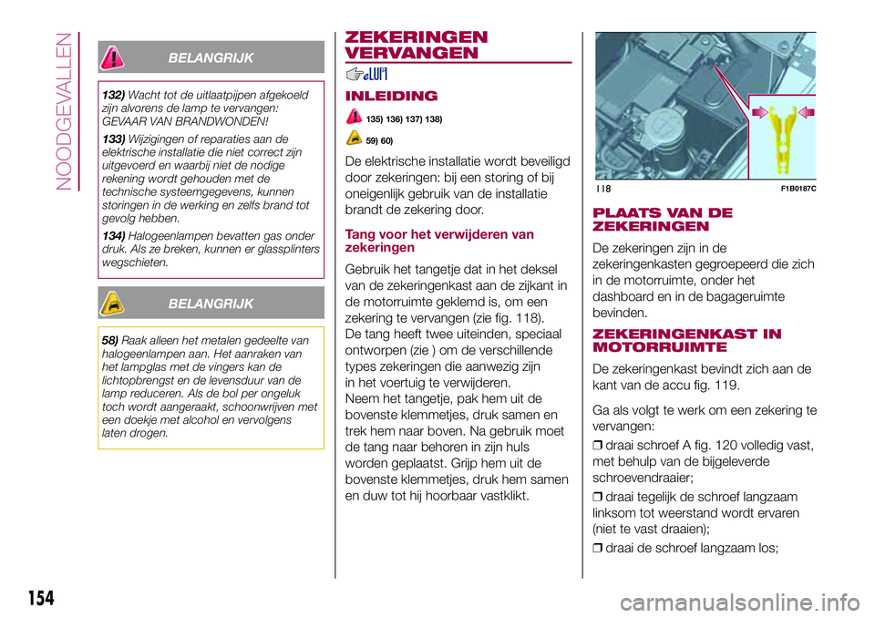 FIAT 500X 2017 Instructieboek (in Dutch) BELANGRIJK
132)Wacht tot de uitlaatpijpen afgekoeld
zijn alvorens de lamp te vervangen:
GEVAAR VAN BRANDWONDEN!
133)Wijzigingen of reparaties aan de
elektrische installatie die niet correct zijn
uitge FIAT 500X 2017 Instructieboek (in Dutch) BELANGRIJK
132)Wacht tot de uitlaatpijpen afgekoeld
zijn alvorens de lamp te vervangen:
GEVAAR VAN BRANDWONDEN!
133)Wijzigingen of reparaties aan de
elektrische installatie die niet correct zijn
uitge
