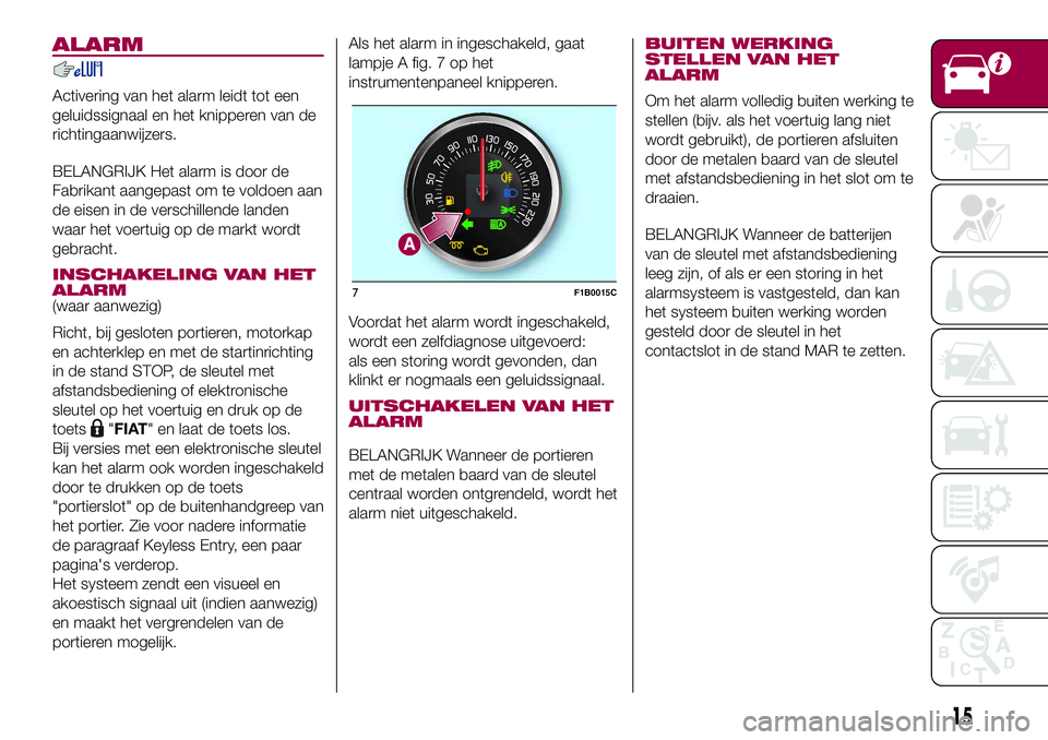 FIAT 500X 2017 Instructieboek (in Dutch) ALARM
Activering van het alarm leidt tot een
geluidssignaal en het knipperen van de
richtingaanwijzers.
BELANGRIJK Het alarm is door de
Fabrikant aangepast om te voldoen aan
de eisen in de verschillen FIAT 500X 2017 Instructieboek (in Dutch) ALARM
Activering van het alarm leidt tot een
geluidssignaal en het knipperen van de
richtingaanwijzers.
BELANGRIJK Het alarm is door de
Fabrikant aangepast om te voldoen aan
de eisen in de verschillen
