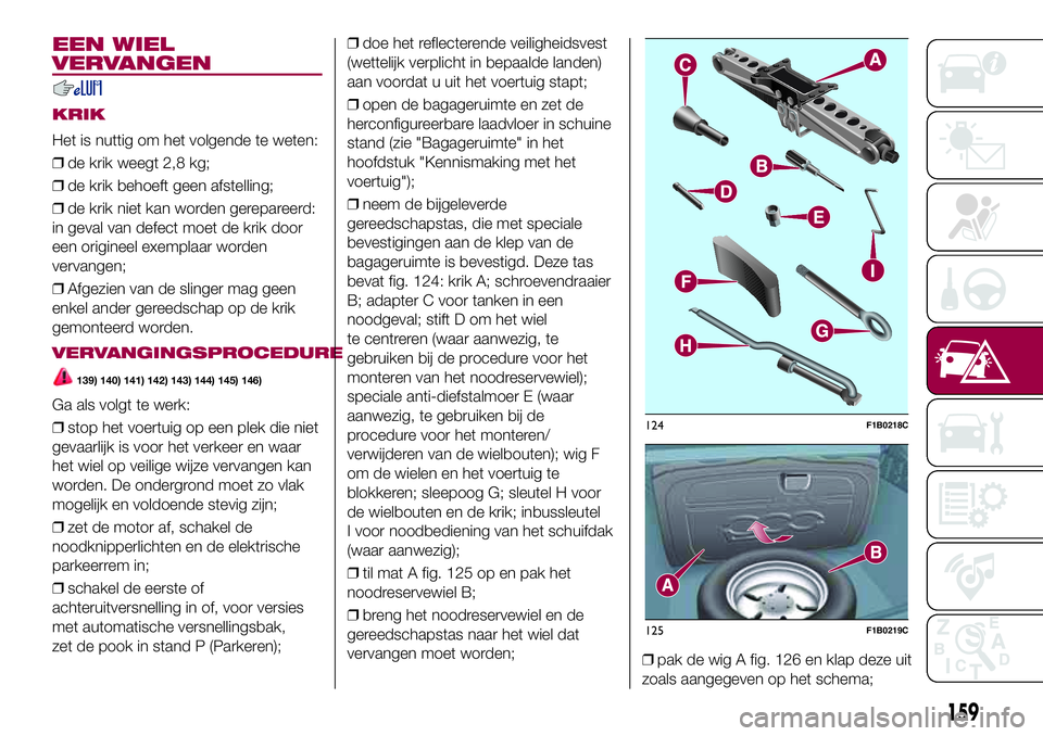 FIAT 500X 2017 Instructieboek (in Dutch) EEN WIEL
VERVANGEN
KRIK
Het is nuttig om het volgende te weten:
❒de krik weegt 2,8 kg;
❒de krik behoeft geen afstelling;
❒de krik niet kan worden gerepareerd:
in geval van defect moet de krik do FIAT 500X 2017 Instructieboek (in Dutch) EEN WIEL
VERVANGEN
KRIK
Het is nuttig om het volgende te weten:
❒de krik weegt 2,8 kg;
❒de krik behoeft geen afstelling;
❒de krik niet kan worden gerepareerd:
in geval van defect moet de krik do
