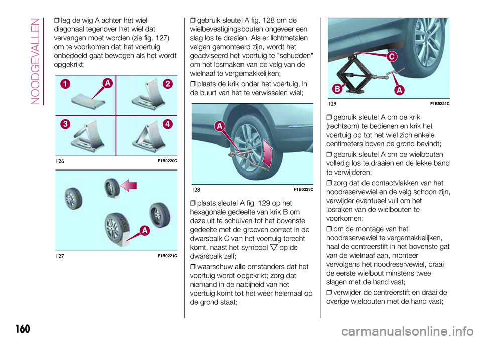 FIAT 500X 2017 Instructieboek (in Dutch) ❒leg de wig A achter het wiel
diagonaal tegenover het wiel dat
vervangen moet worden (zie fig. 127)
om te voorkomen dat het voertuig
onbedoeld gaat bewegen als het wordt
opgekrikt;❒gebruik sleutel FIAT 500X 2017 Instructieboek (in Dutch) ❒leg de wig A achter het wiel
diagonaal tegenover het wiel dat
vervangen moet worden (zie fig. 127)
om te voorkomen dat het voertuig
onbedoeld gaat bewegen als het wordt
opgekrikt;❒gebruik sleutel