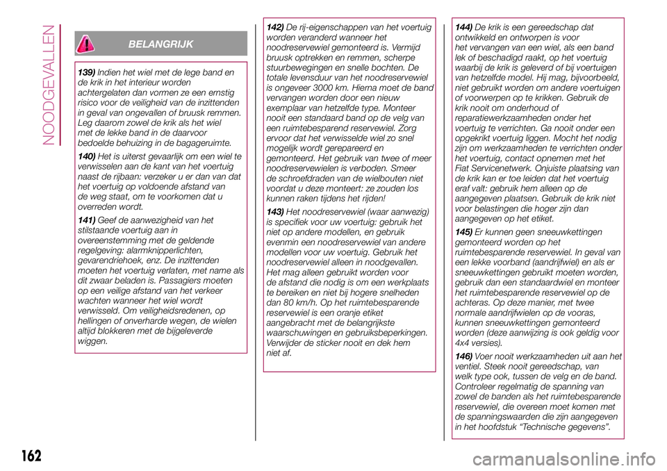 FIAT 500X 2017 Instructieboek (in Dutch) BELANGRIJK
139)Indien het wiel met de lege band en
de krik in het interieur worden
achtergelaten dan vormen ze een ernstig
risico voor de veiligheid van de inzittenden
in geval van ongevallen of bruus FIAT 500X 2017 Instructieboek (in Dutch) BELANGRIJK
139)Indien het wiel met de lege band en
de krik in het interieur worden
achtergelaten dan vormen ze een ernstig
risico voor de veiligheid van de inzittenden
in geval van ongevallen of bruus
