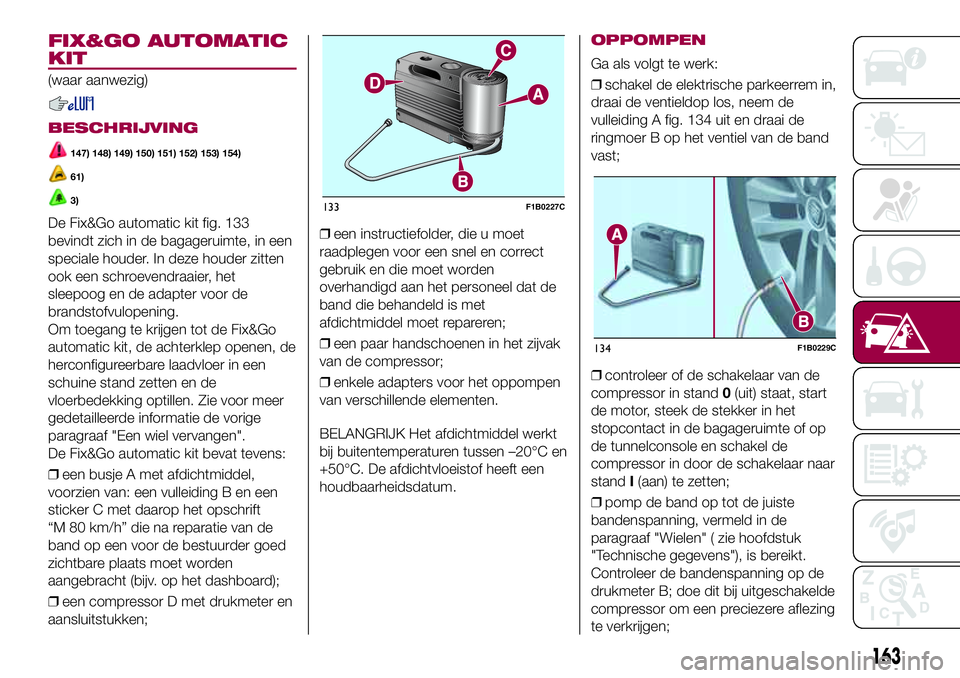 FIAT 500X 2017 Instructieboek (in Dutch) FIX&GO AUTOMATIC
KIT
(waar aanwezig)
BESCHRIJVING
147) 148) 149) 150) 151) 152) 153) 154)
61)
3)
De Fix&Go automatic kit fig. 133
bevindt zich in de bagageruimte, in een
speciale houder. In deze houde FIAT 500X 2017 Instructieboek (in Dutch) FIX&GO AUTOMATIC
KIT
(waar aanwezig)
BESCHRIJVING
147) 148) 149) 150) 151) 152) 153) 154)
61)
3)
De Fix&Go automatic kit fig. 133
bevindt zich in de bagageruimte, in een
speciale houder. In deze houde