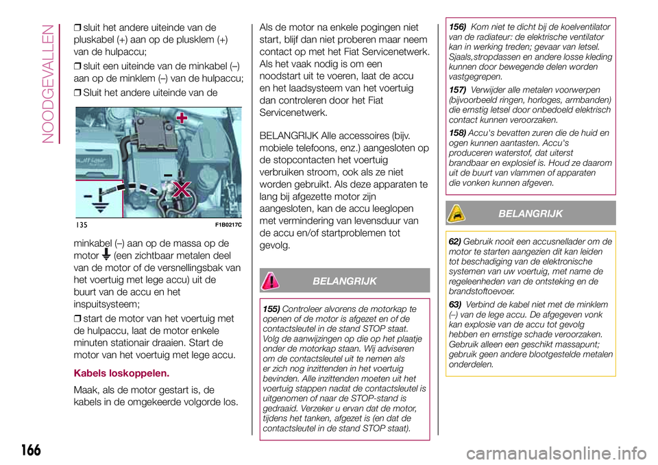 FIAT 500X 2017 Instructieboek (in Dutch) ❒sluit het andere uiteinde van de
pluskabel (+) aan op de plusklem (+)
van de hulpaccu;
❒sluit een uiteinde van de minkabel (–)
aan op de minklem (–) van de hulpaccu;
❒Sluit het andere uitei FIAT 500X 2017 Instructieboek (in Dutch) ❒sluit het andere uiteinde van de
pluskabel (+) aan op de plusklem (+)
van de hulpaccu;
❒sluit een uiteinde van de minkabel (–)
aan op de minklem (–) van de hulpaccu;
❒Sluit het andere uitei