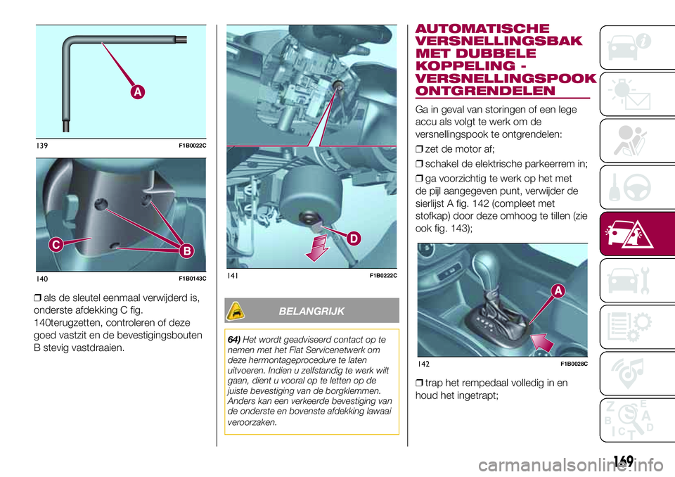 FIAT 500X 2017 Instructieboek (in Dutch) ❒als de sleutel eenmaal verwijderd is,
onderste afdekking C fig.
140terugzetten, controleren of deze
goed vastzit en de bevestigingsbouten
B stevig vastdraaien.
BELANGRIJK
64)Het wordt geadviseerd c FIAT 500X 2017 Instructieboek (in Dutch) ❒als de sleutel eenmaal verwijderd is,
onderste afdekking C fig.
140terugzetten, controleren of deze
goed vastzit en de bevestigingsbouten
B stevig vastdraaien.
BELANGRIJK
64)Het wordt geadviseerd c