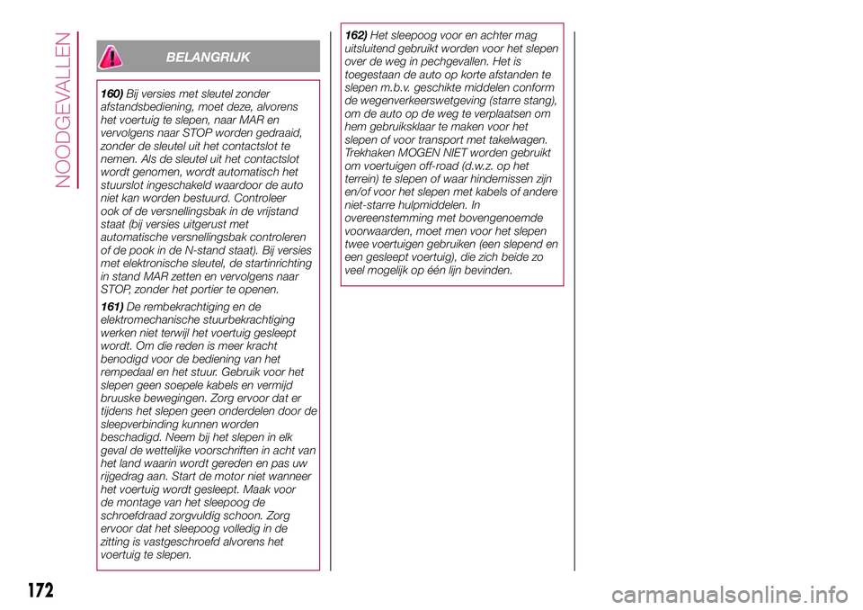 FIAT 500X 2017 Instructieboek (in Dutch) BELANGRIJK
160)Bij versies met sleutel zonder
afstandsbediening, moet deze, alvorens
het voertuig te slepen, naar MAR en
vervolgens naar STOP worden gedraaid,
zonder de sleutel uit het contactslot te
FIAT 500X 2017 Instructieboek (in Dutch) BELANGRIJK
160)Bij versies met sleutel zonder
afstandsbediening, moet deze, alvorens
het voertuig te slepen, naar MAR en
vervolgens naar STOP worden gedraaid,
zonder de sleutel uit het contactslot te
