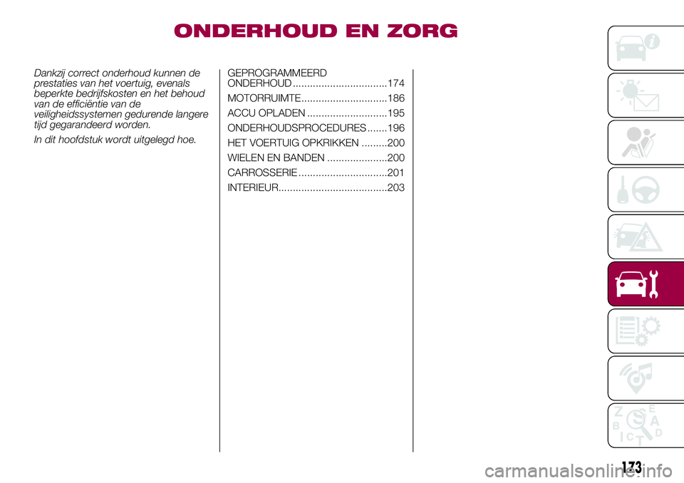 FIAT 500X 2017 Instructieboek (in Dutch) ONDERHOUD EN ZORG
Dankzij correct onderhoud kunnen de
prestaties van het voertuig, evenals
beperkte bedrijfskosten en het behoud
van de efficiëntie van de
veiligheidssystemen gedurende langere
tijd g FIAT 500X 2017 Instructieboek (in Dutch) ONDERHOUD EN ZORG
Dankzij correct onderhoud kunnen de
prestaties van het voertuig, evenals
beperkte bedrijfskosten en het behoud
van de efficiëntie van de
veiligheidssystemen gedurende langere
tijd g