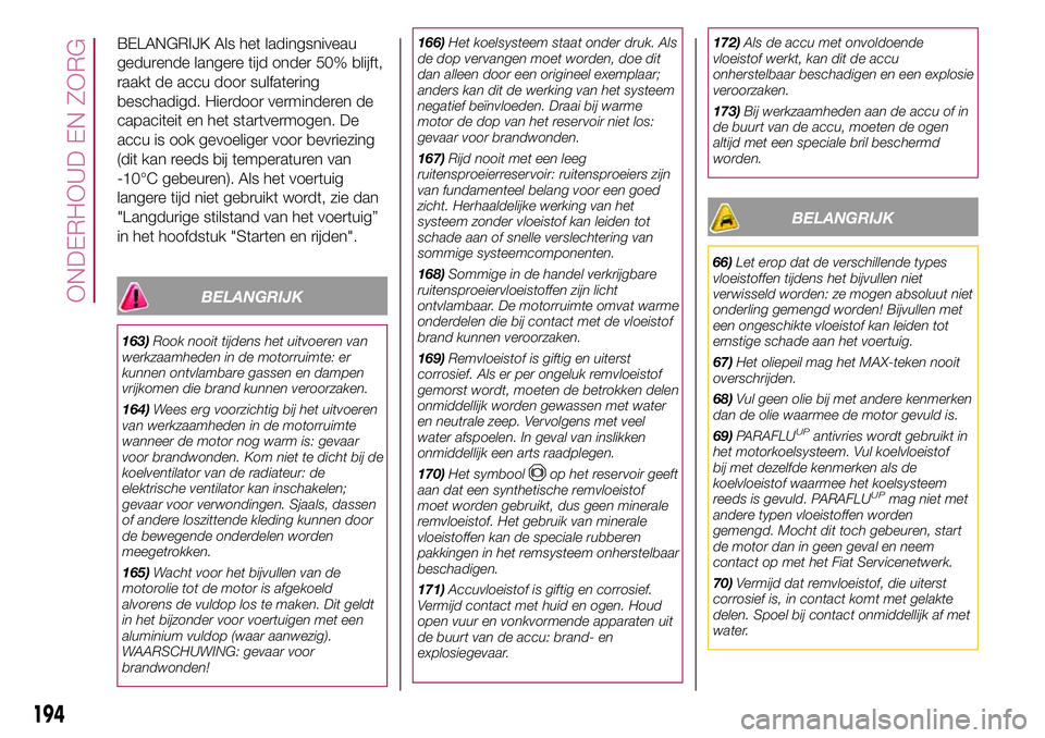 FIAT 500X 2017  Instructieboek (in Dutch) BELANGRIJK Als het ladingsniveau
gedurende langere tijd onder 50% blijft,
raakt de accu door sulfatering
beschadigd. Hierdoor verminderen de
capaciteit en het startvermogen. De
accu is ook gevoeliger 