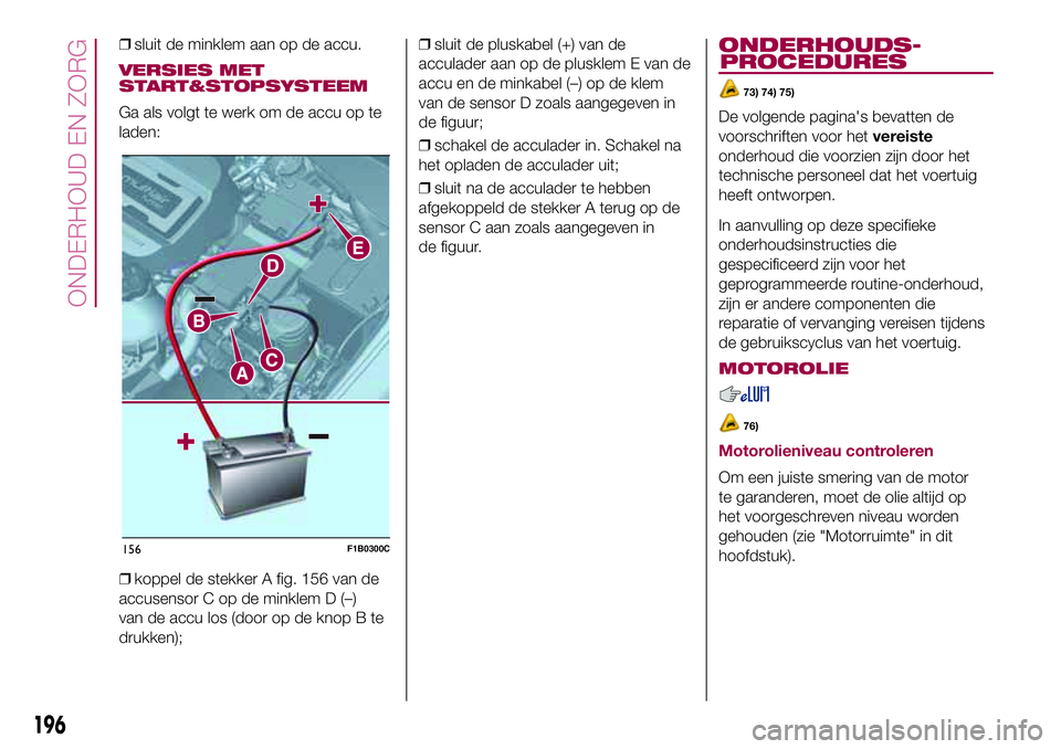 FIAT 500X 2017 Instructieboek (in Dutch) ❒sluit de minklem aan op de accu.
VERSIES MET
START&STOPSYSTEEM
Ga als volgt te werk om de accu op te
laden:
❒koppel de stekker A fig. 156 van de
accusensor C op de minklem D (–)
van de accu los FIAT 500X 2017 Instructieboek (in Dutch) ❒sluit de minklem aan op de accu.
VERSIES MET
START&STOPSYSTEEM
Ga als volgt te werk om de accu op te
laden:
❒koppel de stekker A fig. 156 van de
accusensor C op de minklem D (–)
van de accu los