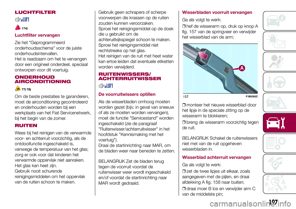 FIAT 500X 2017 Instructieboek (in Dutch) LUCHTFILTER
174)
Luchtfilter vervangen
Zie het "Geprogrammeerd
onderhoudsschema" voor de juiste
onderhoudsintervallen.
Het is raadzaam om het te vervangen
door een origineel onderdeel, speciaa FIAT 500X 2017 Instructieboek (in Dutch) LUCHTFILTER
174)
Luchtfilter vervangen
Zie het "Geprogrammeerd
onderhoudsschema" voor de juiste
onderhoudsintervallen.
Het is raadzaam om het te vervangen
door een origineel onderdeel, speciaa