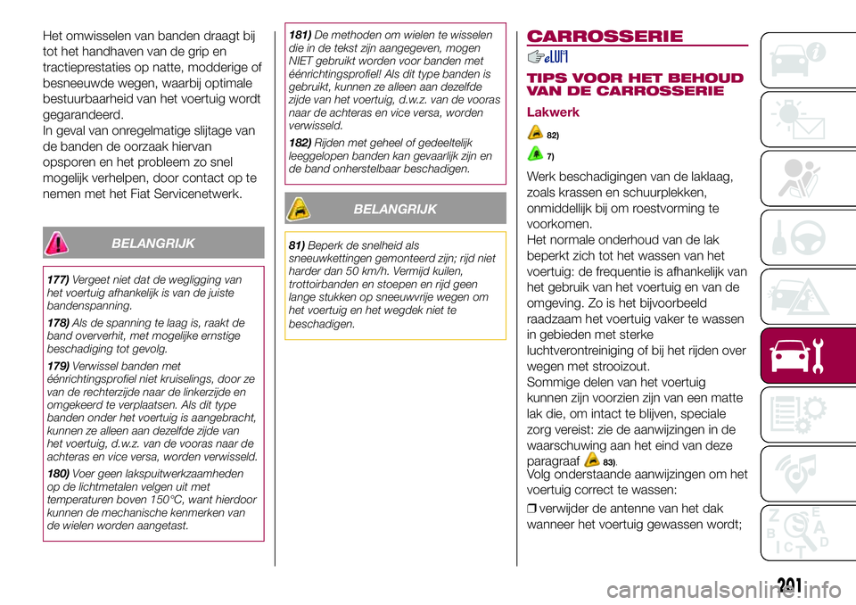 FIAT 500X 2017 Instructieboek (in Dutch) Het omwisselen van banden draagt bij
tot het handhaven van de grip en
tractieprestaties op natte, modderige of
besneeuwde wegen, waarbij optimale
bestuurbaarheid van het voertuig wordt
gegarandeerd.
I FIAT 500X 2017 Instructieboek (in Dutch) Het omwisselen van banden draagt bij
tot het handhaven van de grip en
tractieprestaties op natte, modderige of
besneeuwde wegen, waarbij optimale
bestuurbaarheid van het voertuig wordt
gegarandeerd.
I