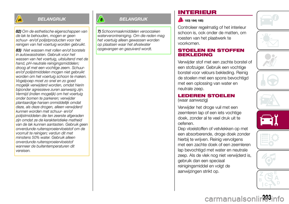FIAT 500X 2017 Instructieboek (in Dutch) BELANGRIJK
82)Om de esthetische eigenschappen van
de lak te behouden, mogen er geen
schuur- en/of polijstproducten voor het
reinigen van het voertuig worden gebruikt.
83)Niet wassen met rollen en/of b FIAT 500X 2017 Instructieboek (in Dutch) BELANGRIJK
82)Om de esthetische eigenschappen van
de lak te behouden, mogen er geen
schuur- en/of polijstproducten voor het
reinigen van het voertuig worden gebruikt.
83)Niet wassen met rollen en/of b