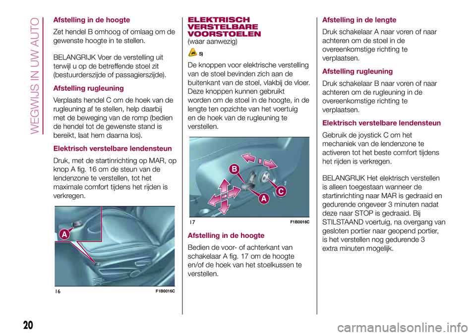 FIAT 500X 2017 Instructieboek (in Dutch) Afstelling in de hoogte
Zet hendel B omhoog of omlaag om de
gewenste hoogte in te stellen.
BELANGRIJK Voer de verstelling uit
terwijl u op de betreffende stoel zit
(bestuurderszijde of passagierszijde FIAT 500X 2017 Instructieboek (in Dutch) Afstelling in de hoogte
Zet hendel B omhoog of omlaag om de
gewenste hoogte in te stellen.
BELANGRIJK Voer de verstelling uit
terwijl u op de betreffende stoel zit
(bestuurderszijde of passagierszijde