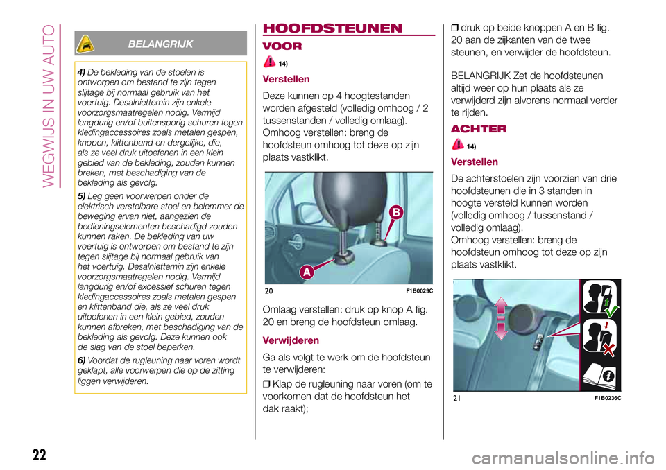 FIAT 500X 2017 Instructieboek (in Dutch) BELANGRIJK
4)De bekleding van de stoelen is
ontworpen om bestand te zijn tegen
slijtage bij normaal gebruik van het
voertuig. Desalniettemin zijn enkele
voorzorgsmaatregelen nodig. Vermijd
langdurig e FIAT 500X 2017 Instructieboek (in Dutch) BELANGRIJK
4)De bekleding van de stoelen is
ontworpen om bestand te zijn tegen
slijtage bij normaal gebruik van het
voertuig. Desalniettemin zijn enkele
voorzorgsmaatregelen nodig. Vermijd
langdurig e