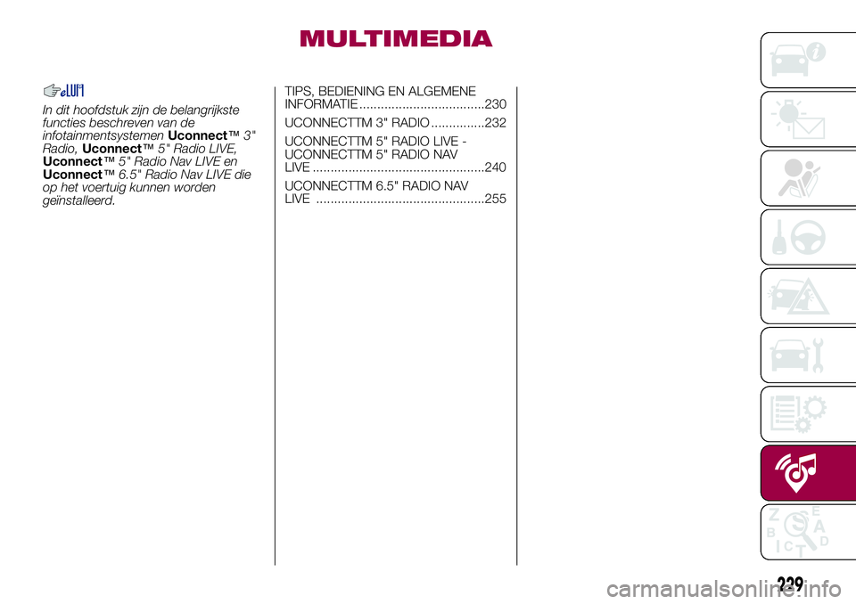 FIAT 500X 2017  Instructieboek (in Dutch) MULTIMEDIA
In dit hoofdstuk zijn de belangrijkste
functies beschreven van de
infotainmentsystemenUconnect™3"
Radio,Uconnect™5" Radio LIVE,
Uconnect™5" Radio Nav LIVE en
Uconnect™6.