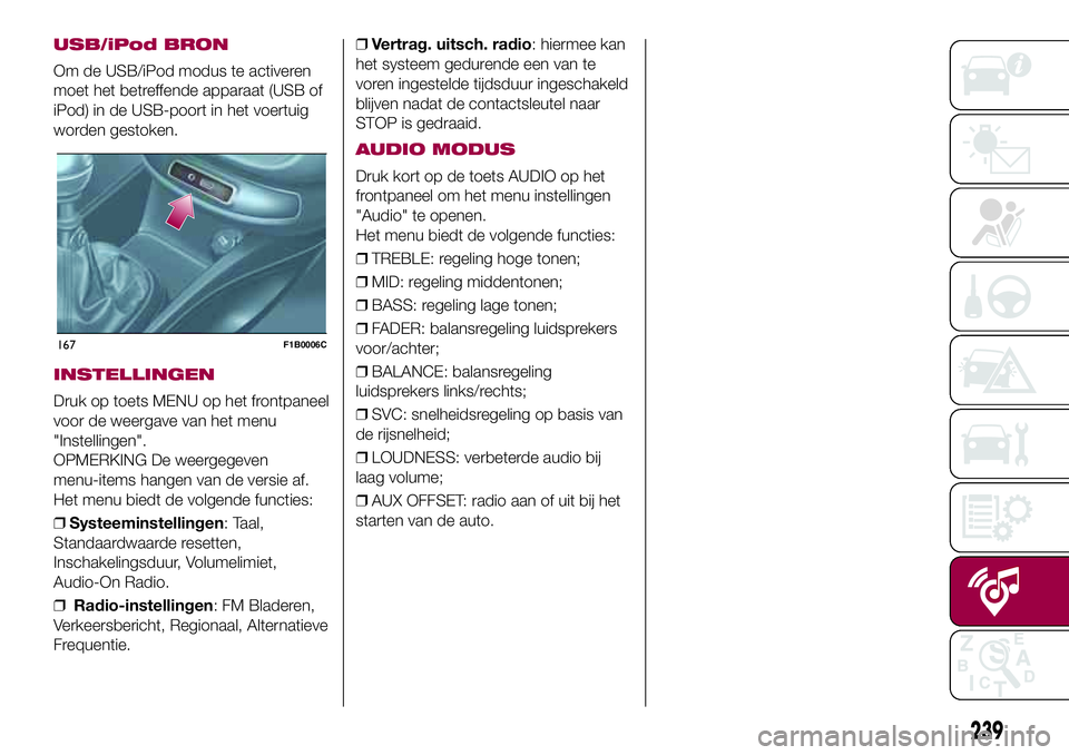FIAT 500X 2017 Instructieboek (in Dutch) USB/iPod BRON
Om de USB/iPod modus te activeren
moet het betreffende apparaat (USB of
iPod) in de USB-poort in het voertuig
worden gestoken.
INSTELLINGEN
Druk op toets MENU op het frontpaneel
voor de FIAT 500X 2017 Instructieboek (in Dutch) USB/iPod BRON
Om de USB/iPod modus te activeren
moet het betreffende apparaat (USB of
iPod) in de USB-poort in het voertuig
worden gestoken.
INSTELLINGEN
Druk op toets MENU op het frontpaneel
voor de