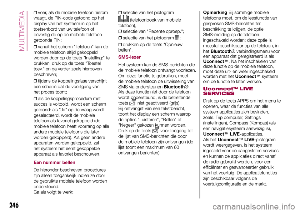 FIAT 500X 2017 Instructieboek (in Dutch) ❒voer, als de mobiele telefoon hierom
vraagt, de PIN-code getoond op het
display van het systeem in op het
toetsenbord van uw telefoon of
bevestig de op de mobiele telefoon
getoonde PIN;
❒vanuit h FIAT 500X 2017 Instructieboek (in Dutch) ❒voer, als de mobiele telefoon hierom
vraagt, de PIN-code getoond op het
display van het systeem in op het
toetsenbord van uw telefoon of
bevestig de op de mobiele telefoon
getoonde PIN;
❒vanuit h