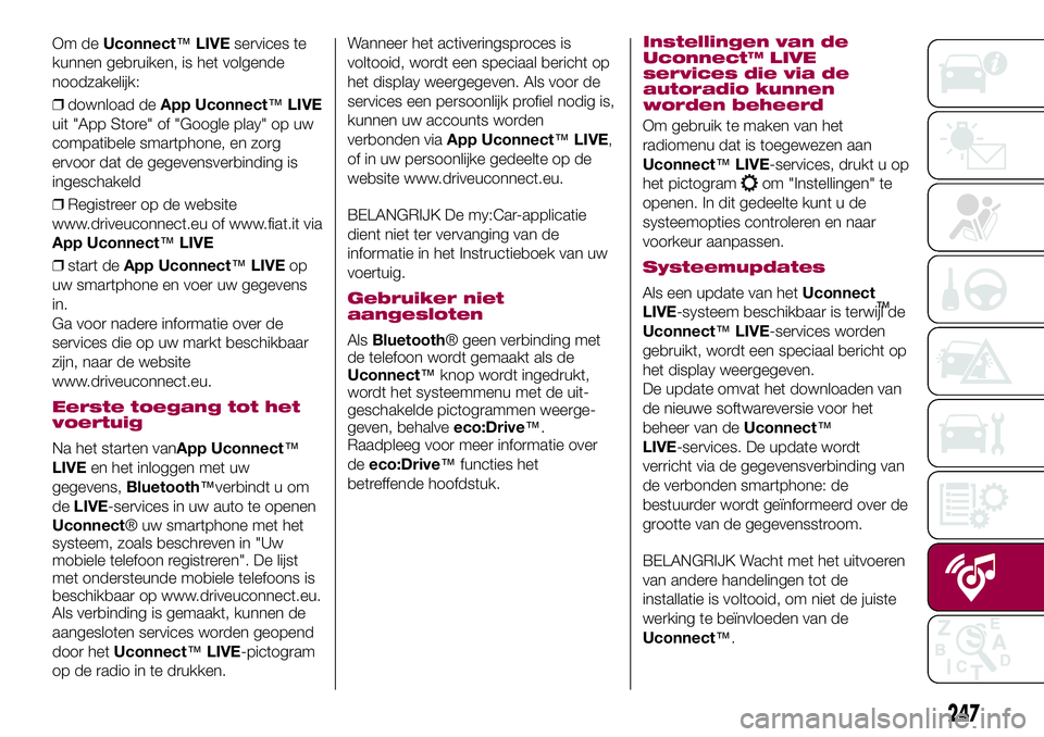 FIAT 500X 2017 Instructieboek (in Dutch) Om deUconnect™LIVEservices te
kunnen gebruiken, is het volgende
noodzakelijk:
❒download deApp Uconnect™LIVE
uit "App Store" of "Google play" op uw
compatibele smartphone, en zorg FIAT 500X 2017 Instructieboek (in Dutch) Om deUconnect™LIVEservices te
kunnen gebruiken, is het volgende
noodzakelijk:
❒download deApp Uconnect™LIVE
uit "App Store" of "Google play" op uw
compatibele smartphone, en zorg