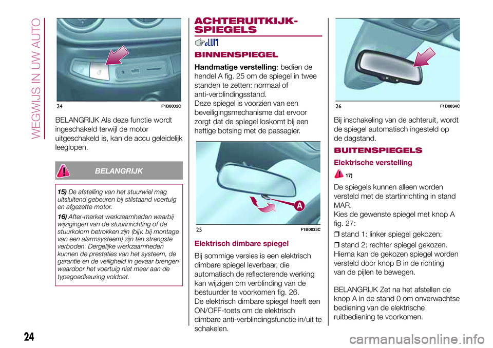 FIAT 500X 2017  Instructieboek (in Dutch) BELANGRIJK Als deze functie wordt
ingeschakeld terwijl de motor
uitgeschakeld is, kan de accu geleidelijk
leeglopen.
BELANGRIJK
15)De afstelling van het stuurwiel mag
uitsluitend gebeuren bij stilstaa