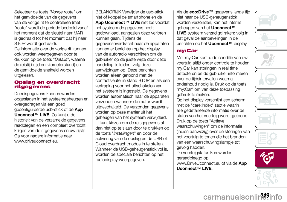 FIAT 500X 2017  Instructieboek (in Dutch) Selecteer de toets "Vorige route"om
het gemiddelde van de gegevens
van de vorige rit te controleren (met
"route" wordt de periode bedoeld vanaf
het moment dat de sleutel naar MAR
is ge
