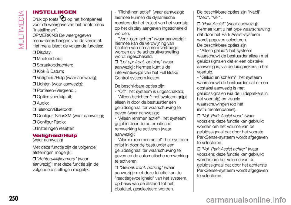 FIAT 500X 2017 Instructieboek (in Dutch) INSTELLINGEN
Druk op toetsop het frontpaneel
voor de weergave van het hoofdmenu
"Instellingen".
OPMERKING De weergegeven
menu-items hangen van de versie af.
Het menu biedt de volgende functies FIAT 500X 2017 Instructieboek (in Dutch) INSTELLINGEN
Druk op toetsop het frontpaneel
voor de weergave van het hoofdmenu
"Instellingen".
OPMERKING De weergegeven
menu-items hangen van de versie af.
Het menu biedt de volgende functies