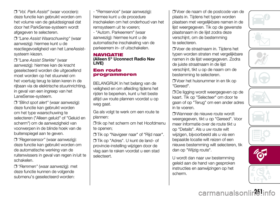 FIAT 500X 2017 Instructieboek (in Dutch) ❒"Vol. Park Assist"(waar voorzien):
deze functie kan gebruikt worden om
het volume van de geluidssignaal dat
door het ParkSense-systeem wordt
afgegeven te selecteren.
❒"Lane Assist Waa FIAT 500X 2017 Instructieboek (in Dutch) ❒"Vol. Park Assist"(waar voorzien):
deze functie kan gebruikt worden om
het volume van de geluidssignaal dat
door het ParkSense-systeem wordt
afgegeven te selecteren.
❒"Lane Assist Waa