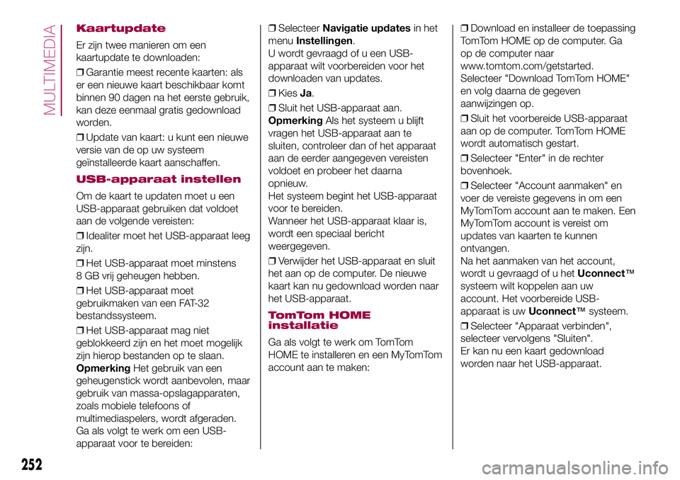 FIAT 500X 2017  Instructieboek (in Dutch) Kaartupdate
Er zijn twee manieren om een
kaartupdate te downloaden:
❒Garantie meest recente kaarten: als
er een nieuwe kaart beschikbaar komt
binnen 90 dagen na het eerste gebruik,
kan deze eenmaal 