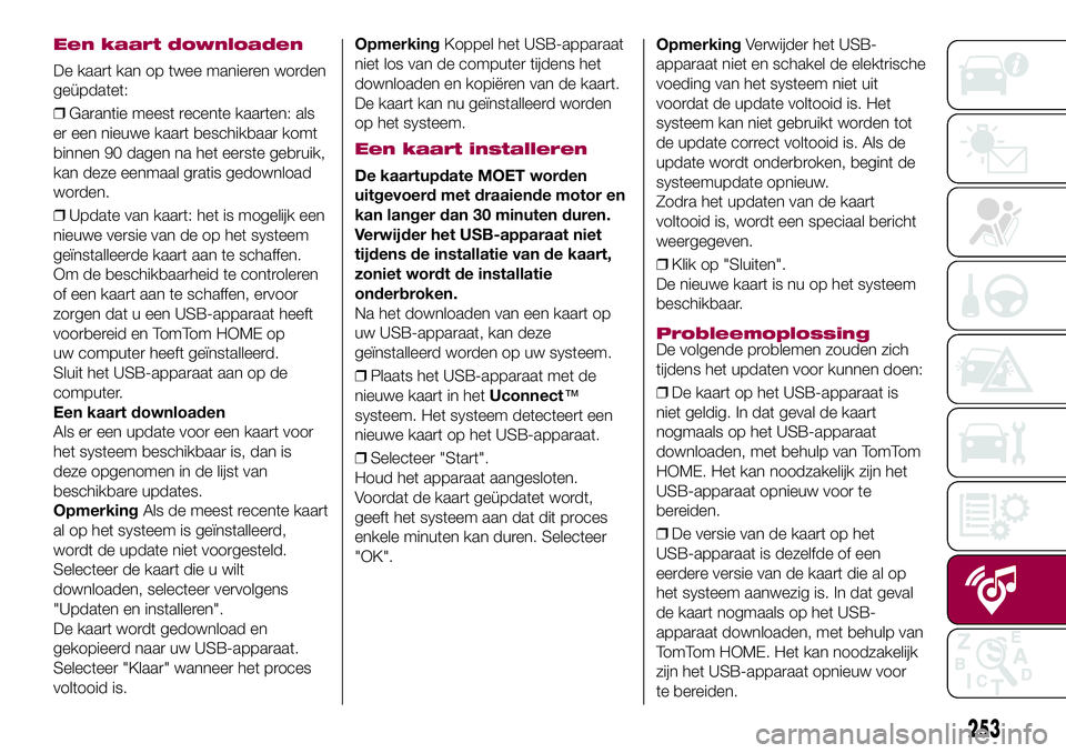 FIAT 500X 2017  Instructieboek (in Dutch) Een kaart downloaden
De kaart kan op twee manieren worden
geüpdatet:
❒Garantie meest recente kaarten: als
er een nieuwe kaart beschikbaar komt
binnen 90 dagen na het eerste gebruik,
kan deze eenmaa