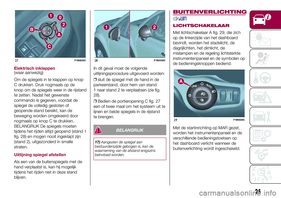 FIAT 500X 2017 Instructieboek (in Dutch) Elektrisch inklappen(waar aanwezig)
Om de spiegels in te klappen op knop
C drukken. Druk nogmaals op de
knop om de spiegels weer in de rijstand
te zetten. Nadat het gewenste
commando is gegeven, voord FIAT 500X 2017 Instructieboek (in Dutch) Elektrisch inklappen(waar aanwezig)
Om de spiegels in te klappen op knop
C drukken. Druk nogmaals op de
knop om de spiegels weer in de rijstand
te zetten. Nadat het gewenste
commando is gegeven, voord